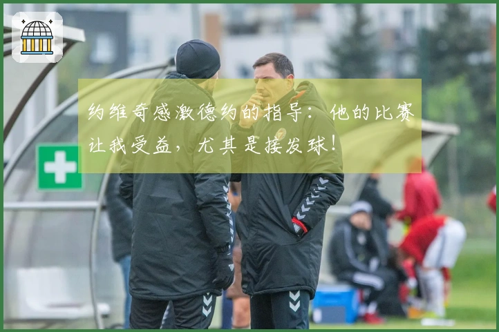 约维奇感激德约的指导：他的比赛让我受益，尤其是接发球！