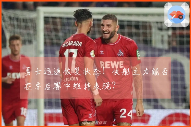勇士迅速恢复状态！快船主力能否在季后赛中维持表现？