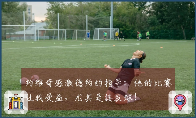 约维奇感激德约的指导：他的比赛让我受益，尤其是接发球！