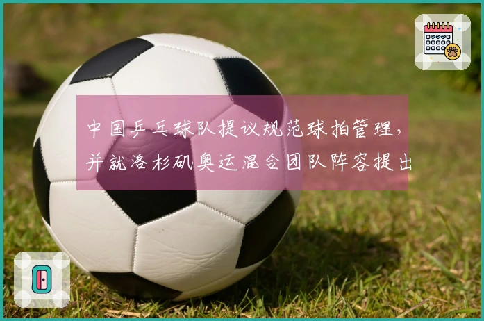 中国乒乓球队提议规范球拍管理，并就洛杉矶奥运混合团队阵容提出要求