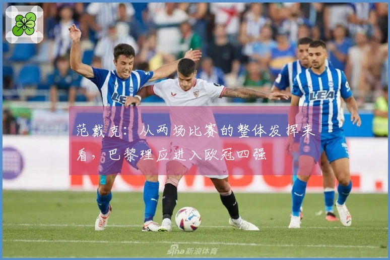 范戴克：从两场比赛的整体发挥来看，巴黎理应进入欧冠四强