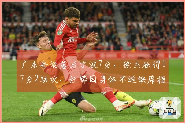 广东半场落后宁波7分，徐杰独得17分2助攻，杜锋因身体不适缺席指挥