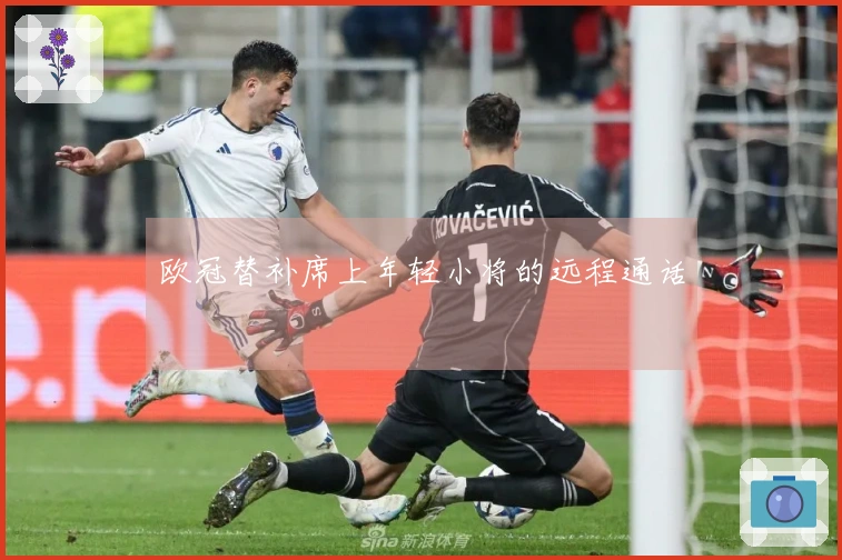 欧冠替补席上年轻小将的远程通话