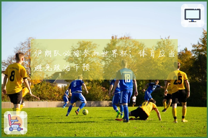 伊朗队必将参加世界杯；体育应当避免政治干预