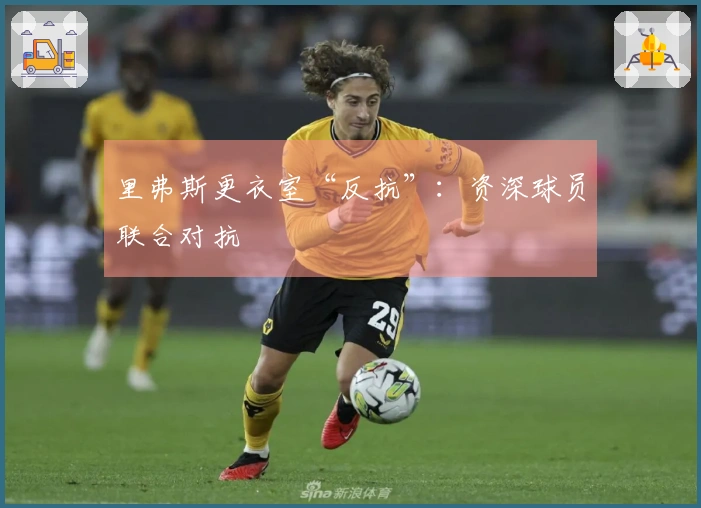 里弗斯更衣室“反抗”：资深球员联合对抗
