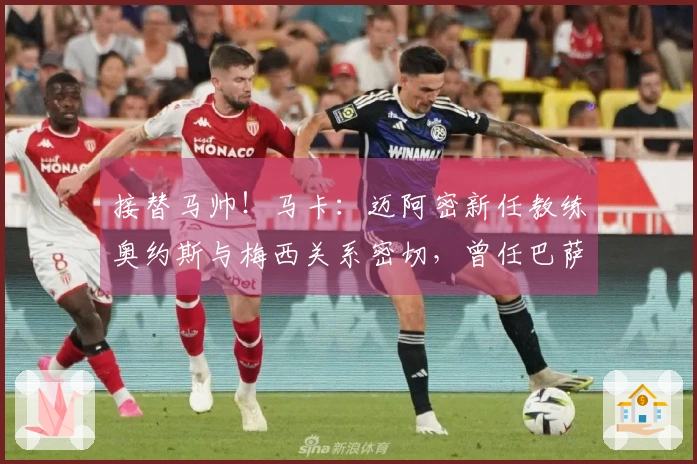 接替马帅！马卡：迈阿密新任教练奥约斯与梅西关系密切，曾任巴萨职务