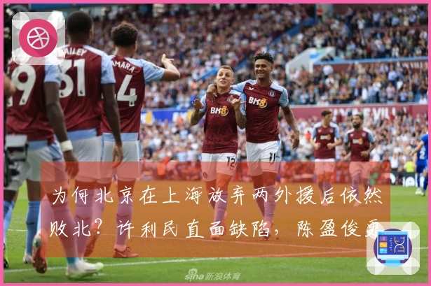 为何北京在上海放弃两外援后依然败北？许利民直面缺陷，陈盈俊更坦率。
