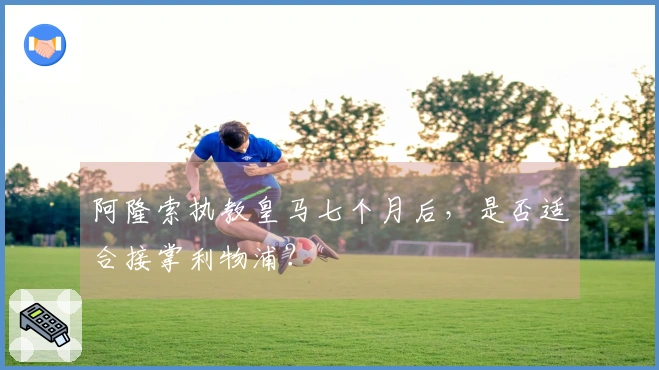 阿隆索执教皇马七个月后，是否适合接掌利物浦？