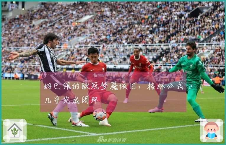 姆巴佩的欧冠梦魇依旧，格林公式几乎完成闭环